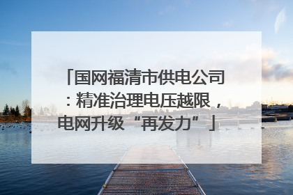 国网福清市供电公司：精准治理电压越限，电网升级“再发力”