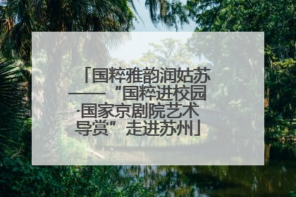 国粹雅韵润姑苏——“国粹进校园·国家京剧院艺术导赏”走进苏州