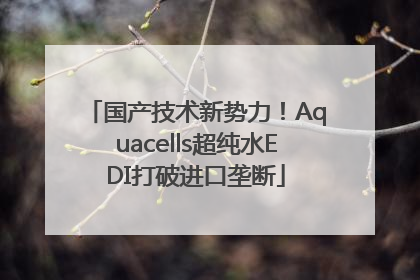 国产技术新势力！Aquacells超纯水EDI打破进口垄断