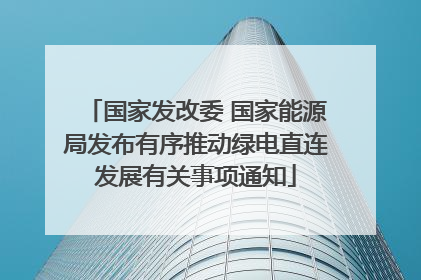 国家发改委 国家能源局发布有序推动绿电直连发展有关事项通知