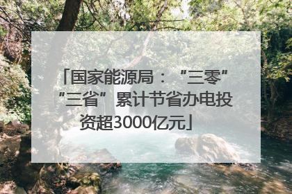 国家能源局：“三零”“三省”累计节省办电投资超3000亿元
