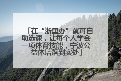 在“浙里办”就可自助选课，让每个人学会一项体育技能，宁波公益体培落到实处