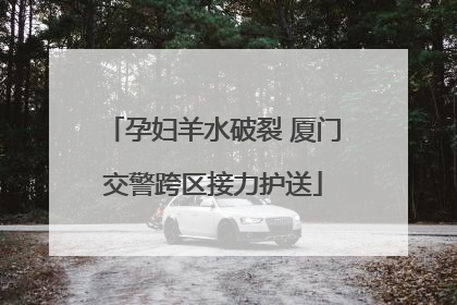 孕妇羊水破裂 厦门交警跨区接力护送
