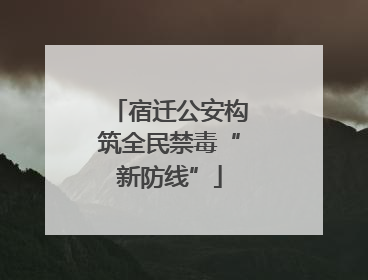 宿迁公安构筑全民禁毒“新防线”