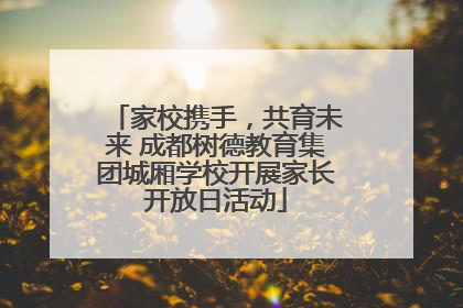 家校携手，共育未来 成都树德教育集团城厢学校开展家长开放日活动