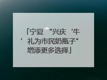 宁夏 “兴庆‘牛’礼为市民奶瓶子”增添更多选择