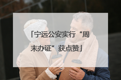 宁远公安实行“周末办证”获点赞