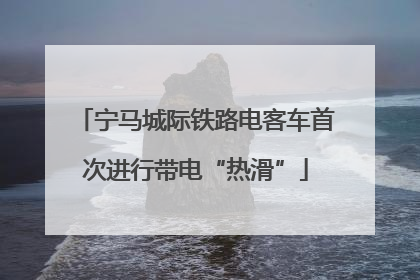 宁马城际铁路电客车首次进行带电“热滑”