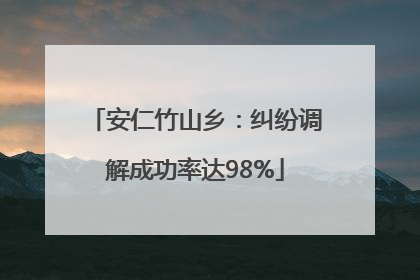 安仁竹山乡：纠纷调解成功率达98%