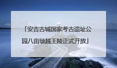 安吉古城国家考古遗址公园八亩墩越王陵正式开放