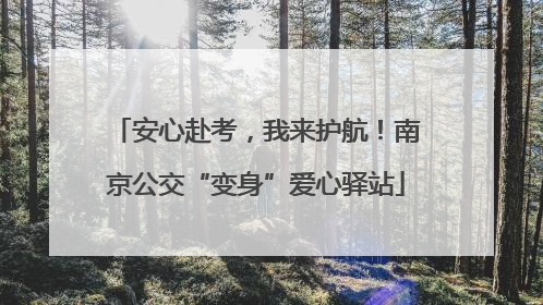 安心赴考，我来护航！南京公交“变身”爱心驿站
