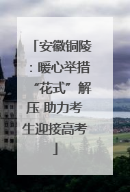 安徽铜陵：暖心举措“花式”解压 助力考生迎接高考