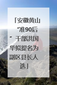 安徽黄山“准90后”干部洪国华拟提名为副区县长人选