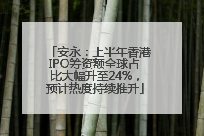 安永：上半年香港IPO筹资额全球占比大幅升至24%，预计热度持续推升