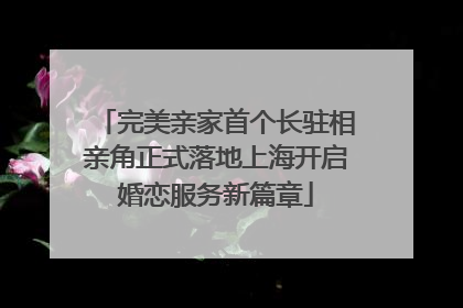 完美亲家首个长驻相亲角正式落地上海开启婚恋服务新篇章