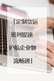 定制货运班列提速 护航企业物流畅通