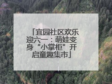 宜园社区欢乐迎六一：萌娃变身“小掌柜”开启童趣集市