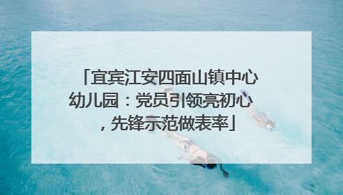 宜宾江安四面山镇中心幼儿园：党员引领亮初心，先锋示范做表率