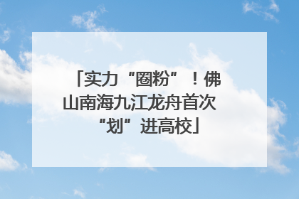 实力“圈粉”！佛山南海九江龙舟首次“划”进高校