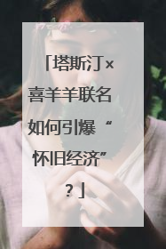 塔斯汀×喜羊羊联名如何引爆“怀旧经济”？