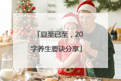 夏至已至，20字养生要诀分享