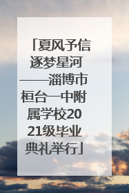 夏风予信 逐梦星河——淄博市桓台一中附属学校2021级毕业典礼举行
