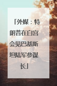 外媒：特朗普在白宫会见巴基斯坦陆军参谋长