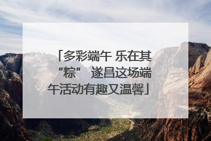 多彩端午 乐在其“粽” 遂昌这场端午活动有趣又温馨