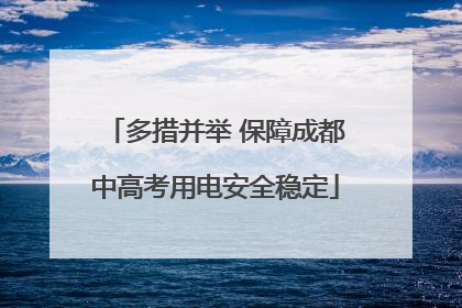 多措并举 保障成都中高考用电安全稳定