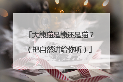 大熊猫是熊还是猫？（把自然讲给你听）