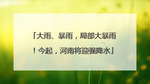 大雨、暴雨，局部大暴雨！今起，河南将迎强降水