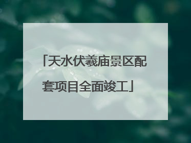 天水伏羲庙景区配套项目全面竣工
