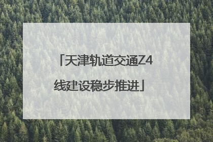 天津轨道交通Z4线建设稳步推进