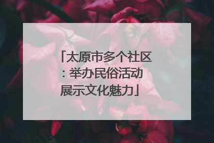 太原市多个社区：举办民俗活动 展示文化魅力