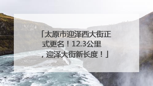 太原市迎泽西大街正式更名！12.3公里，迎泽大街新长度！