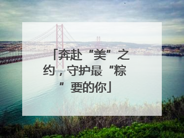 奔赴“美”之约，守护最“粽”要的你