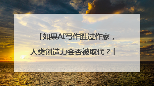 如果AI写作胜过作家，人类创造力会否被取代？