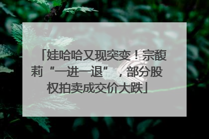 娃哈哈又现突变！宗馥莉“一进一退”，部分股权拍卖成交价大跌