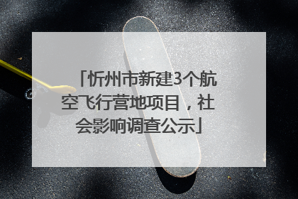 忻州市新建3个航空飞行营地项目，社会影响调查公示