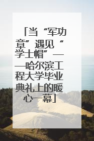 当“军功章”遇见“学士帽”——哈尔滨工程大学毕业典礼上的暖心一幕