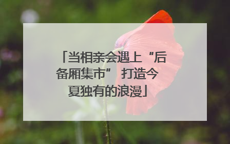 当相亲会遇上“后备厢集市” 打造今夏独有的浪漫