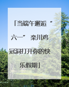 当端午邂逅“六一” 栾川鸡冠洞打开你的快乐假期