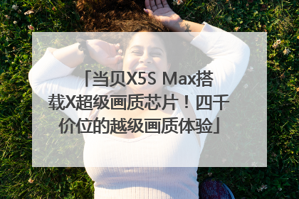 当贝X5S Max搭载X超级画质芯片！四千价位的越级画质体验