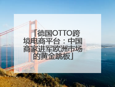 德国OTTO跨境电商平台：中国商家进军欧洲市场的黄金跳板