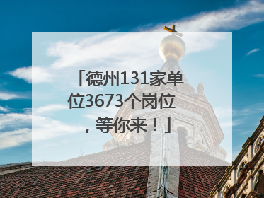 德州131家单位3673个岗位，等你来！