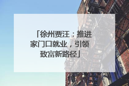 徐州贾汪：推进家门口就业，引领致富新路径