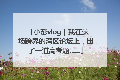 小彭vlog｜我在这场跨界的湾区论坛上，出了一道高考题……