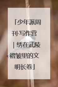 少年派周刊·写作营｜绣在武陵褶皱里的文明长卷
