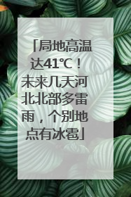 局地高温达41℃！未来几天河北北部多雷雨，个别地点有冰雹