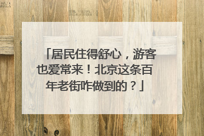 居民住得舒心，游客也爱常来！北京这条百年老街咋做到的？